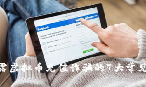2023年最新：揭露虚拟币充值诈骗的7大常见手法与防范技巧