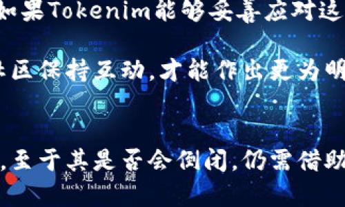 关于Tokenim是否有可能倒闭，这个问题涉及多个方面的考量，包括市场环境、技术发展、公司管理等因素。我们可以从几个角度来探讨这个问题，但需要指出的是，任何企业的未来都有不确定性，尤其是在快速变化的行业中。

市场竞争与趋势
目前，区块链和加密货币市场竞争非常激烈，新的项目层出不穷。这意味着Tokenim在发展过程中，需要时刻关注市场的动态。如果Tokenim未能及时调整其策略以应对竞争对手，或者未能捕捉到行业的新趋势，这可能会导致市场份额的下降，进而影响其财务状况。有研究显示，在高度竞争的市场，企业的失败率非常高。

技术创新与产品迭代
Tokenim作为一款基于区块链的产品，其技术创新能力显得至关重要。如果公司不能持续进行技术更新和产品迭代，可能会导致用户流失。例如，技术安全性和用户体验是用户选择产品的重要因素。如果Tokenim在这两方面有所欠缺，尤其是出现在安全漏洞等问题时，将可能会导致用户对其信任度降低，影响未来的存续。

财务状况与融资能力
企业的财务状况直接关系到其生存能力。Tokenim在资金链管理上的稳健与否将影响其是否能够在市场竞争中保持优势。如果公司负债过高或收入不稳定，可能会遇到财务危机。此外，融资能力也十分重要。一旦Tokenim在融资渠道上受阻，将可能面临资金短缺的问题，这在一定程度上会增加倒闭的风险。

管理团队的决策能力
管理团队的能力和决策质量对一家企业的发展方向至关重要。如果Tokenim的领导层在战略上做出了错误的判断，比如盲目扩展市场或者投资高风险项目，可能会对公司造成损失。管理团队的专业性以及应对市场变化的灵活性都是决定企业命运的重要因素。

合规性与法律风险
在一些地区，加密货币行业的监管政策还在不断变化。如果Tokenim未能跟上相关法规的变化，可能会面临合规性的问题，甚至可能导致罚款或者停业的风险。合规成本的增加也可能影响Tokenim的盈利能力。

用户基础与社区支持
Tokenim的成功与否也与其用户基础的规模和活跃度密切相关。一个活跃的用户社区可以为产品提供持续的支持与反馈。如果Tokenim无法建立一个强大的社区，或者现有用户满意度下降，那么它在市场上的竞争力将大打折扣。用户是企业生存的基础，维护与用户之间的良好关系显得尤为重要。

项目透明度与公众信任
近年来，公众对加密项目的透明度和信任度的要求越来越高。Tokenim若无法保持足够的透明度，或者在项目进展中未能及时与投资者和用户沟通，可能会导致信任危机的出现。用户对公司的信任是其持续发展的重要支柱，一旦失去，恢复也将极其困难。

未来的可能性
综上所述，Tokenim是否会倒闭是个复杂的问题，取决于多个内外部因素。虽然市场竞争不断加剧，技术更新需求迫切，且合规性风险不断增加，但如果Tokenim能够妥善应对这些挑战，依然有机会生存与发展。在此过程中，企业对风险的预判与应对措施的制定显得尤为重要。

对于投资者和用户而言，了解Tokenim的各项指标、团队背景以及市场表现是非常重要的。除了关注项目本身外，还需定期跟踪相关行业动态，与社区保持互动，才能作出更为明智的判断。

总结
Tokenim的未来虽然充满不确定性，但通过认真评估其在市场中的表现、团队的执行力、财务的稳健性等，仍有可能在竞争激烈的环境中生存下来。至于其是否会倒闭，仍需借助多方面的信息来做出相对全面的判断。