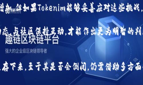 关于Tokenim是否有可能倒闭，这个问题涉及多个方面的考量，包括市场环境、技术发展、公司管理等因素。我们可以从几个角度来探讨这个问题，但需要指出的是，任何企业的未来都有不确定性，尤其是在快速变化的行业中。

市场竞争与趋势
目前，区块链和加密货币市场竞争非常激烈，新的项目层出不穷。这意味着Tokenim在发展过程中，需要时刻关注市场的动态。如果Tokenim未能及时调整其策略以应对竞争对手，或者未能捕捉到行业的新趋势，这可能会导致市场份额的下降，进而影响其财务状况。有研究显示，在高度竞争的市场，企业的失败率非常高。

技术创新与产品迭代
Tokenim作为一款基于区块链的产品，其技术创新能力显得至关重要。如果公司不能持续进行技术更新和产品迭代，可能会导致用户流失。例如，技术安全性和用户体验是用户选择产品的重要因素。如果Tokenim在这两方面有所欠缺，尤其是出现在安全漏洞等问题时，将可能会导致用户对其信任度降低，影响未来的存续。

财务状况与融资能力
企业的财务状况直接关系到其生存能力。Tokenim在资金链管理上的稳健与否将影响其是否能够在市场竞争中保持优势。如果公司负债过高或收入不稳定，可能会遇到财务危机。此外，融资能力也十分重要。一旦Tokenim在融资渠道上受阻，将可能面临资金短缺的问题，这在一定程度上会增加倒闭的风险。

管理团队的决策能力
管理团队的能力和决策质量对一家企业的发展方向至关重要。如果Tokenim的领导层在战略上做出了错误的判断，比如盲目扩展市场或者投资高风险项目，可能会对公司造成损失。管理团队的专业性以及应对市场变化的灵活性都是决定企业命运的重要因素。

合规性与法律风险
在一些地区，加密货币行业的监管政策还在不断变化。如果Tokenim未能跟上相关法规的变化，可能会面临合规性的问题，甚至可能导致罚款或者停业的风险。合规成本的增加也可能影响Tokenim的盈利能力。

用户基础与社区支持
Tokenim的成功与否也与其用户基础的规模和活跃度密切相关。一个活跃的用户社区可以为产品提供持续的支持与反馈。如果Tokenim无法建立一个强大的社区，或者现有用户满意度下降，那么它在市场上的竞争力将大打折扣。用户是企业生存的基础，维护与用户之间的良好关系显得尤为重要。

项目透明度与公众信任
近年来，公众对加密项目的透明度和信任度的要求越来越高。Tokenim若无法保持足够的透明度，或者在项目进展中未能及时与投资者和用户沟通，可能会导致信任危机的出现。用户对公司的信任是其持续发展的重要支柱，一旦失去，恢复也将极其困难。

未来的可能性
综上所述，Tokenim是否会倒闭是个复杂的问题，取决于多个内外部因素。虽然市场竞争不断加剧，技术更新需求迫切，且合规性风险不断增加，但如果Tokenim能够妥善应对这些挑战，依然有机会生存与发展。在此过程中，企业对风险的预判与应对措施的制定显得尤为重要。

对于投资者和用户而言，了解Tokenim的各项指标、团队背景以及市场表现是非常重要的。除了关注项目本身外，还需定期跟踪相关行业动态，与社区保持互动，才能作出更为明智的判断。

总结
Tokenim的未来虽然充满不确定性，但通过认真评估其在市场中的表现、团队的执行力、财务的稳健性等，仍有可能在竞争激烈的环境中生存下来。至于其是否会倒闭，仍需借助多方面的信息来做出相对全面的判断。
